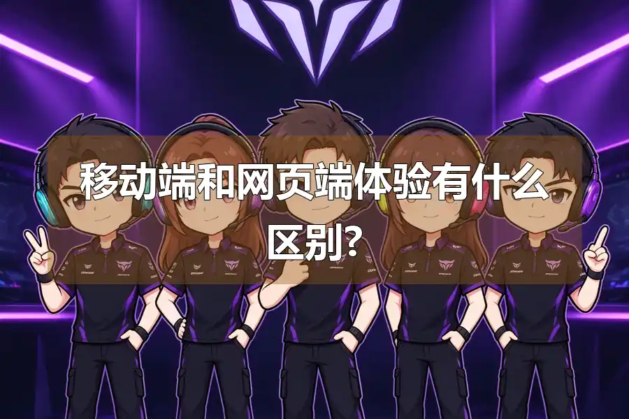 移动端和网页端体验有什么区别?